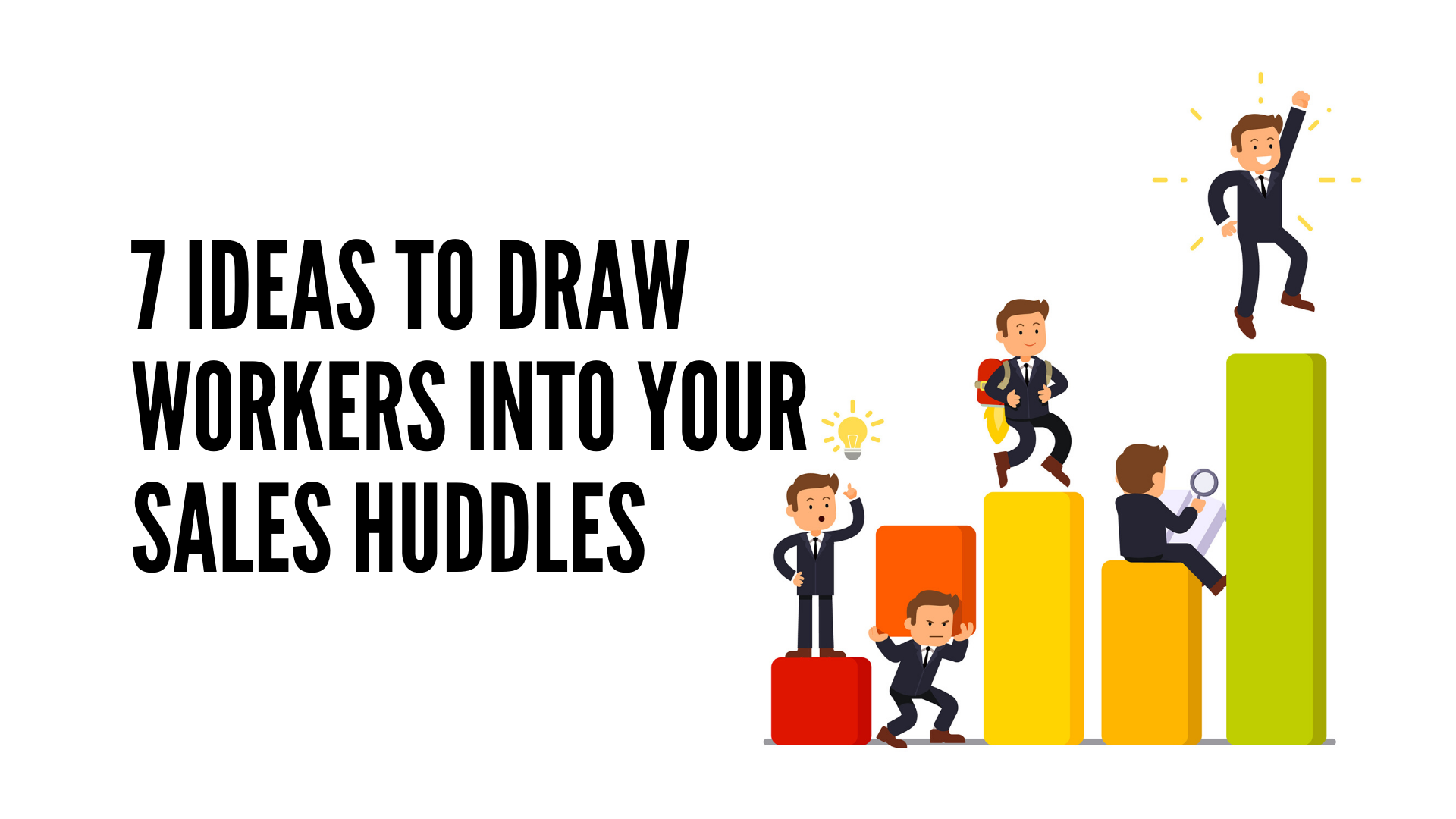 7 Ideas to Draw Workers Into Your Sales Huddles