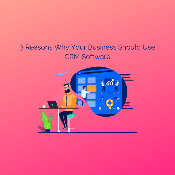 3 Reasons Why Your Business Should Use CRM Software