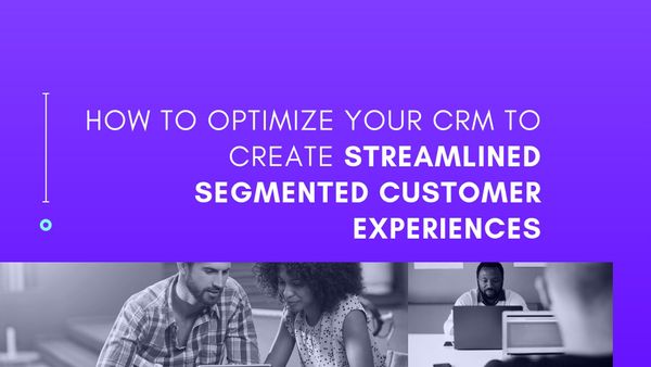 How to optimize your CRM to create streamlined segmented customer experiences