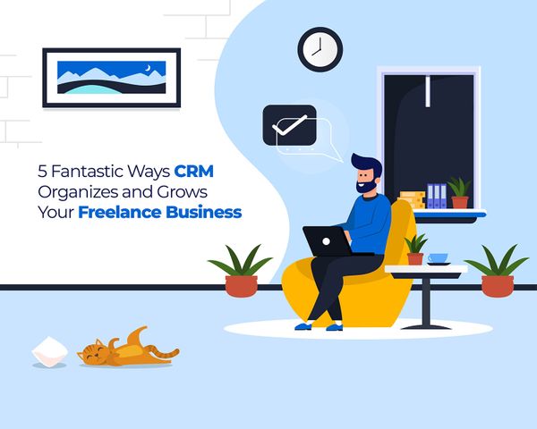 5 Fantastic Ways CRM Organizes and Grows Your Freelance Business