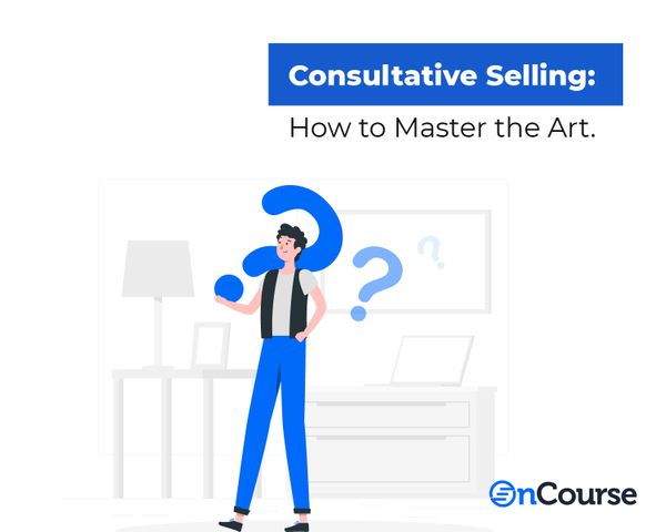 Consultative Selling: How to Master the Art